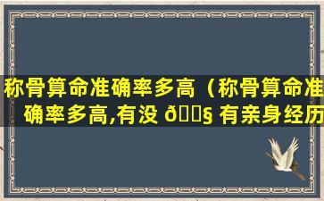 称骨算命准确率多高（称骨算命准确率多高,有没 🐧 有亲身经历过）